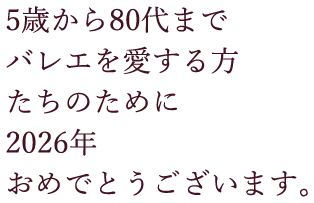 5歳から80代まで バレエを愛する方たちのために 2026年 おめでとうございます。